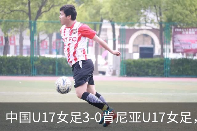 中国U17女足3-0肯尼亚U17女足，徐悦建功，徐晓棠梅开二度
