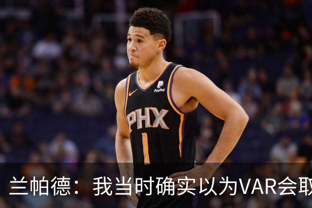 兰帕德：我当时确实以为VAR会取消马尔穆什的进球